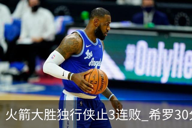 火箭大胜独行侠止3连败 希罗30分热火力克老鹰